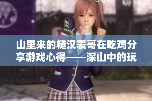 山里來的糙漢表哥在吃雞分享游戲心得——深山中的玩家生存之道