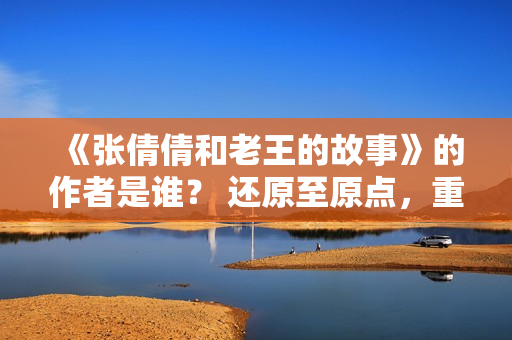《張倩倩和老王的故事》的作者是誰？ 還原至原點，重點突破。
