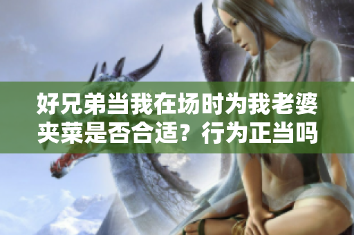 好兄弟當我在場時為我老婆夾菜是否合適？行為正當嗎？