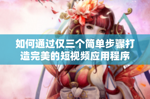 如何通過僅三個簡單步驟打造完美的短視頻應用程序