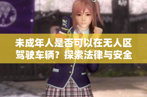 未成年人是否可以在無人區駕駛車輛？探索法律與安全隱患