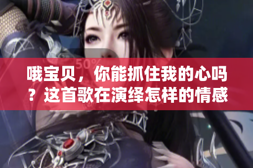哦寶貝，你能抓住我的心嗎？這首歌在演繹怎樣的情感故事？