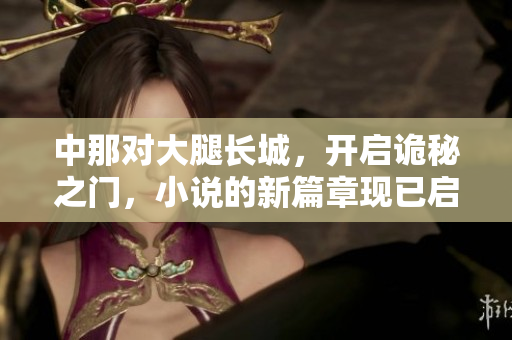 中那對大腿長城，開啟詭秘之門，小說的新篇章現(xiàn)已啟程