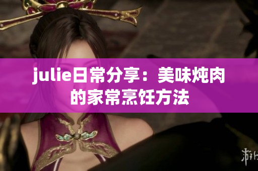 julie日常分享：美味燉肉的家常烹飪方法