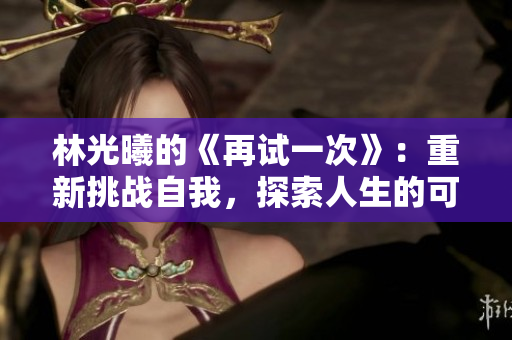 林光曦的《再試一次》：重新挑戰(zhàn)自我，探索人生的可能性