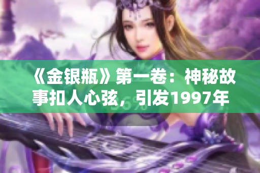 《金銀瓶》第一卷：神秘故事扣人心弦，引發(fā)1997年熱潮