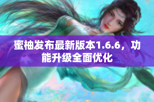 蜜柚發(fā)布最新版本1.6.6，功能升級全面優(yōu)化
