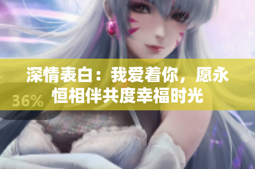 深情表白：我愛(ài)著你，愿永恒相伴共度幸福時(shí)光