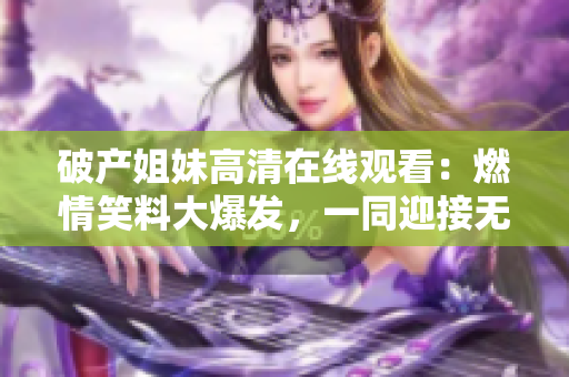 破產姐妹高清在線觀看：燃情笑料大爆發，一同迎接無限歡樂!