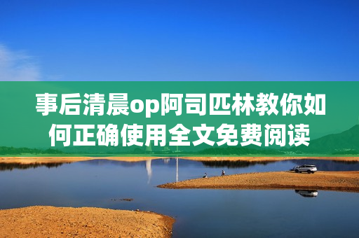 事后清晨op阿司匹林教你如何正確使用全文免費(fèi)閱讀