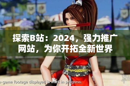 探索B站：2024，強力推廣網(wǎng)站，為你開拓全新世界