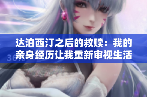 達泊西汀之后的救贖：我的親身經歷讓我重新審視生活