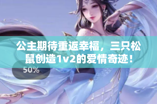 公主期待重返幸福，三只松鼠創造1v2的愛情奇跡！