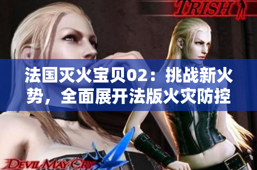 法國滅火寶貝02：挑戰新火勢，全面展開法版火災防控研究