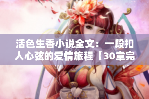 活色生香小說全文：一段扣人心弦的愛情旅程【30章完結】
