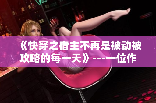 《快穿之宿主不再是被動被攻略的每一天》---一位作家的成長之路