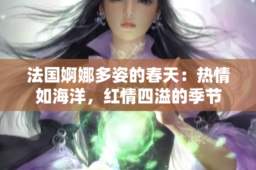 法國婀娜多姿的春天：熱情如海洋，紅情四溢的季節
