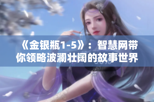 《金銀瓶1-5》：智慧網帶你領略波瀾壯闊的故事世界