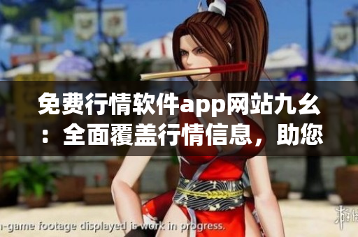 免費行情軟件app網站九幺：全面覆蓋行情信息，助您把握投資良機