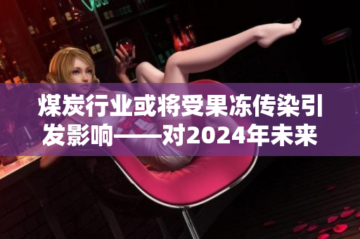 煤炭行業或將受果凍傳染引發影響——對2024年未來的展望