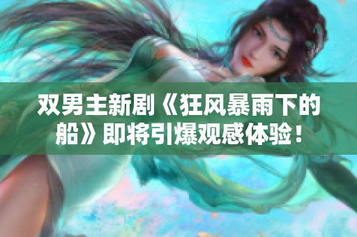 雙男主新劇《狂風暴雨下的船》即將引爆觀感體驗！