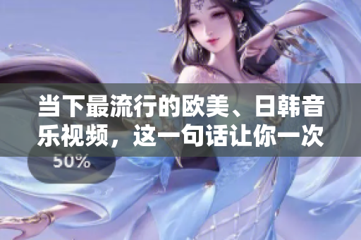 當(dāng)下最流行的歐美、日韓音樂視頻，這一句話讓你一次聽個(gè)夠！