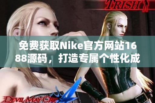 免費獲取Nike官方網站1688源碼，打造專屬個性化成品網站