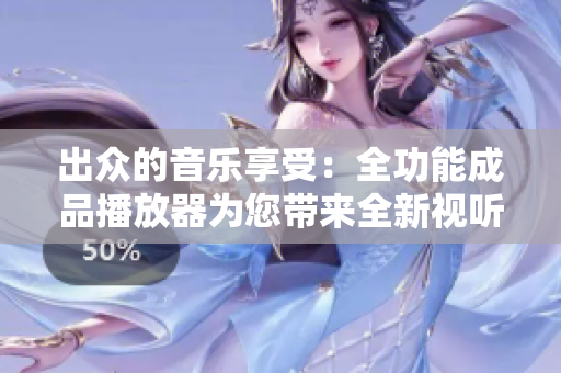 出眾的音樂享受：全功能成品播放器為您帶來全新視聽體驗