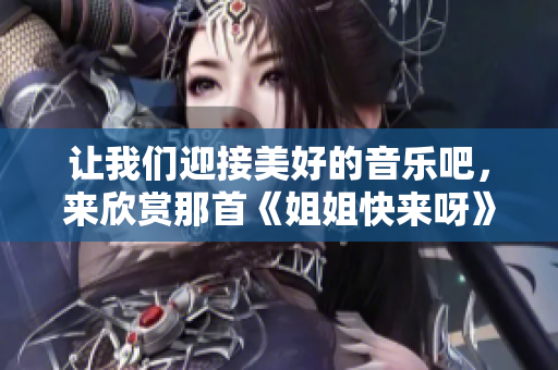 讓我們迎接美好的音樂吧，來欣賞那首《姐姐快來呀》