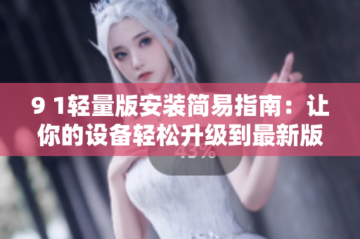 9 1輕量版安裝簡易指南：讓你的設備輕松升級到最新版本