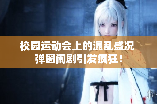 校園運動會上的混亂盛況 彈窗鬧劇引發瘋狂！