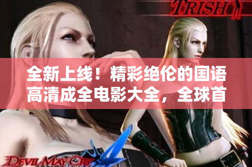 全新上線！精彩絕倫的國語高清成全電影大全，全球首播在線暢享！