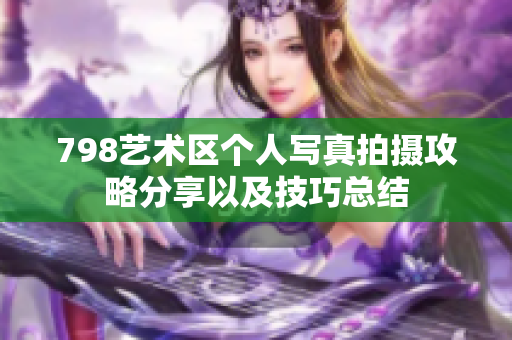 798藝術(shù)區(qū)個人寫真拍攝攻略分享以及技巧總結(jié)