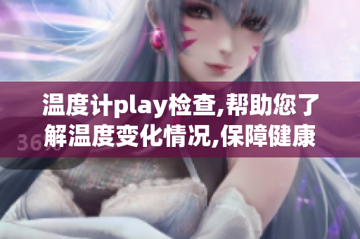溫度計play檢查,幫助您了解溫度變化情況,保障健康安全