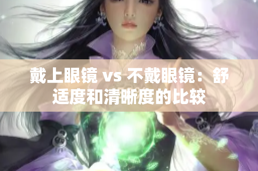 戴上眼鏡 vs 不戴眼鏡：舒適度和清晰度的比較