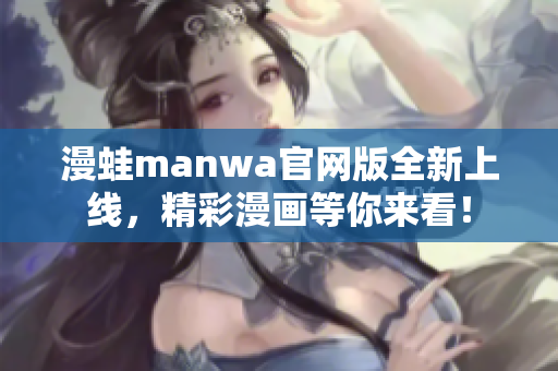 漫蛙manwa官網(wǎng)版全新上線，精彩漫畫等你來看！