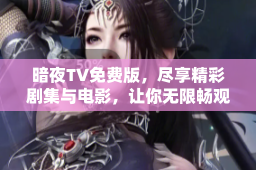 暗夜TV免費版，盡享精彩劇集與電影，讓你無限暢觀！