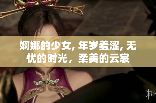 婀娜的少女, 年歲羞澀, 無憂的時光，柔美的云裳