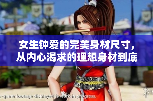女生鐘愛的完美身材尺寸，從內(nèi)心渴求的理想身材到底多大？