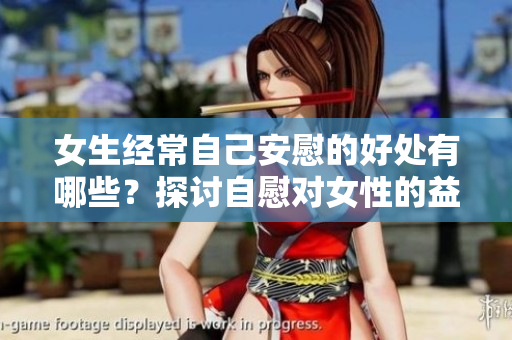 女生經常自己安慰的好處有哪些？探討自慰對女性的益處