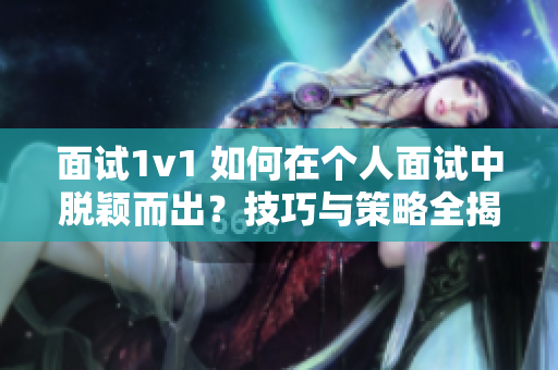面試1v1 如何在個人面試中脫穎而出？技巧與策略全揭秘