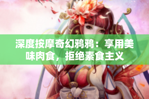 深度按摩奇幻鴉鴉：享用美味肉食，拒絕素食主義