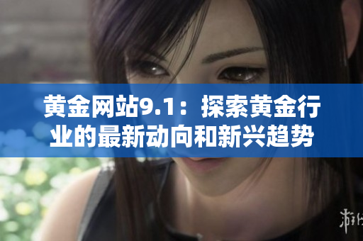 黃金網站9.1：探索黃金行業的最新動向和新興趨勢