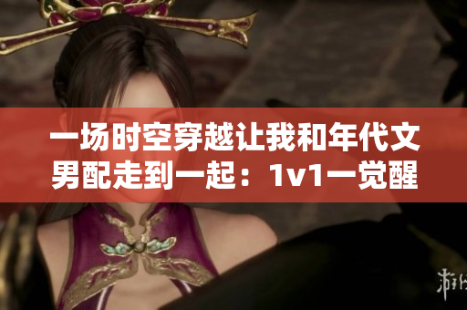 一場時空穿越讓我和年代文男配走到一起：1v1一覺醒來嫁給了他