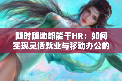 隨時隨地都能干HR：如何實現靈活就業與移動辦公的管理挑戰
