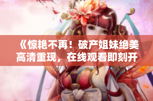 《驚艷不再！破產(chǎn)姐妹絕美高清重現(xiàn)，在線觀看即刻開啟》