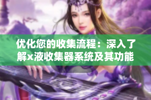 優(yōu)化您的收集流程：深入了解x液收集器系統(tǒng)及其功能