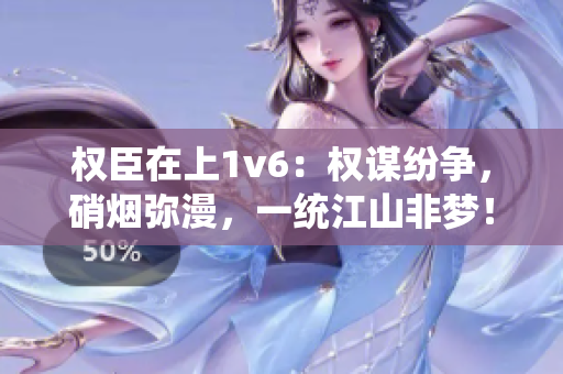 權臣在上1v6：權謀紛爭，硝煙彌漫，一統江山非夢！