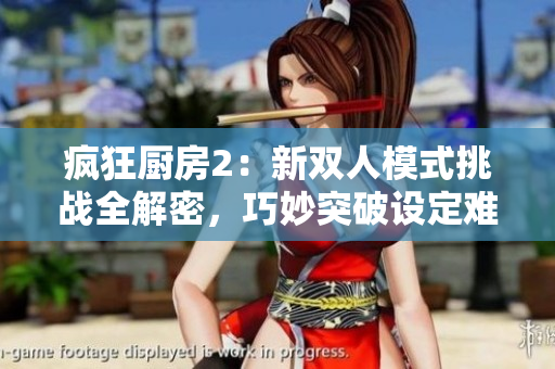 瘋狂廚房2：新雙人模式挑戰全解密，巧妙突破設定難關