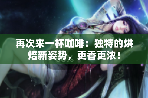 再次來一杯咖啡：獨特的烘焙新姿勢，更香更濃！